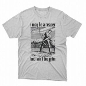 i may be a reaper but i aint too grim t shirt 1